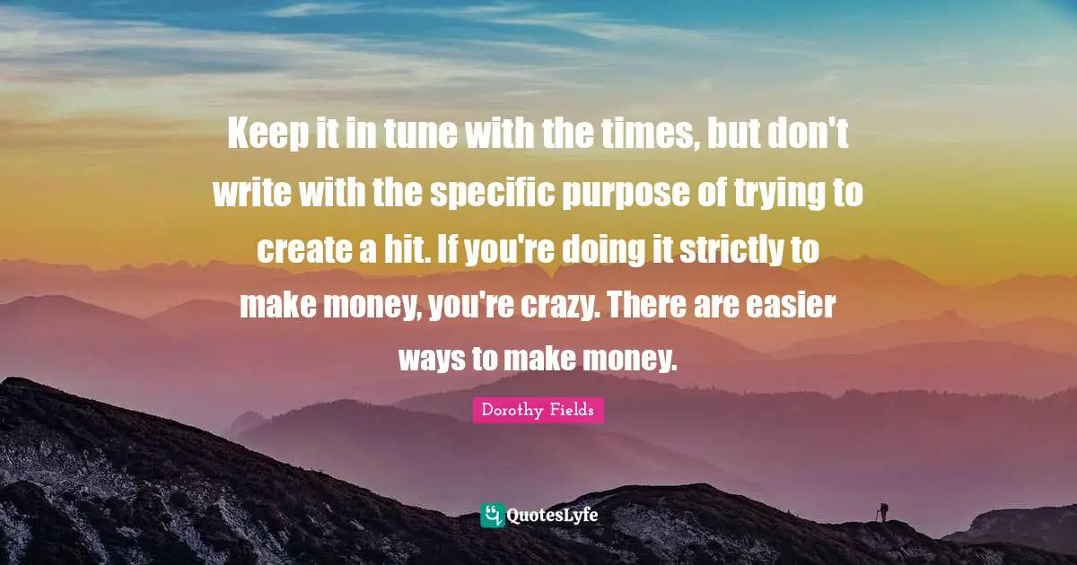 Keep it in tune with the times, but don't write with the specific purpose of trying to create a hit. If you're doing it strictly to make money, you're crazy. There are easier ways to make money.