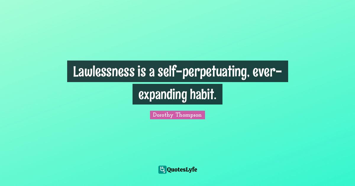 Lawlessness is a self-perpetuating, ever-expanding habit.