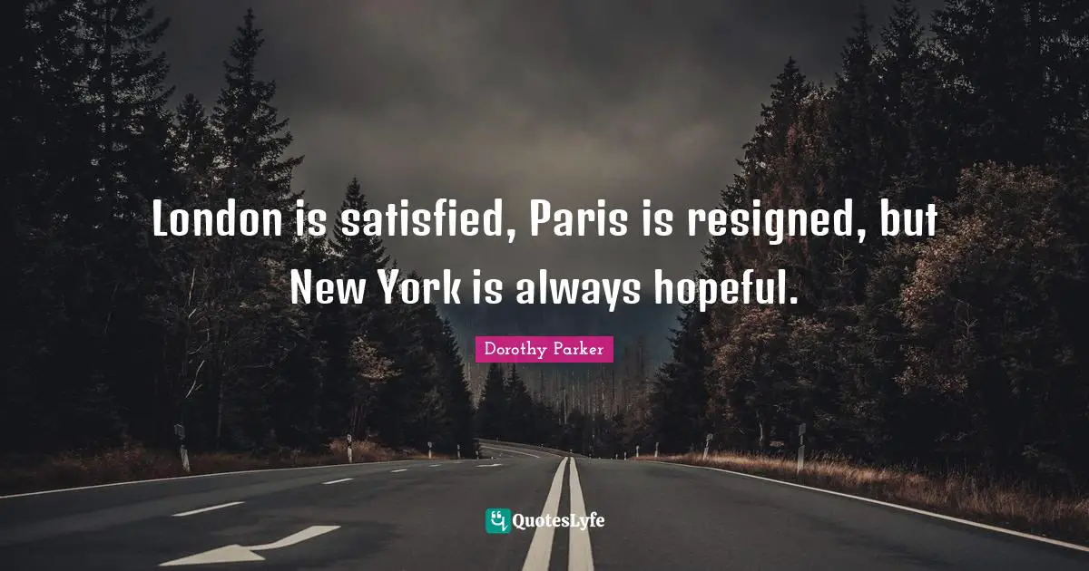London is satisfied, Paris is resigned, but New York is always hopeful.