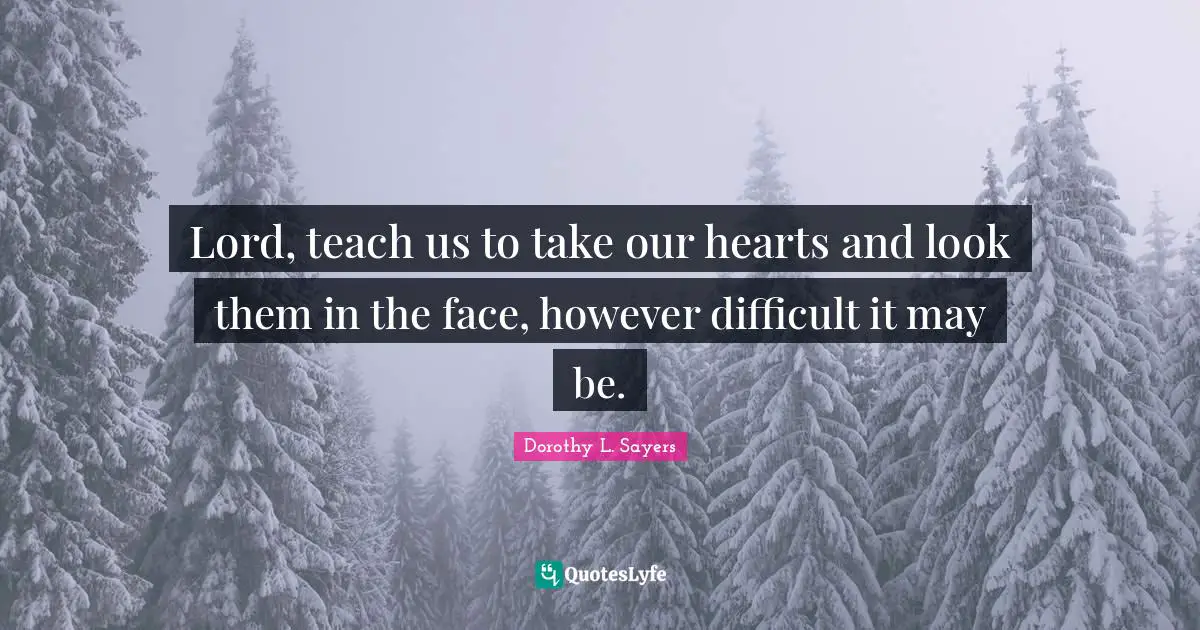 Lord, teach us to take our hearts and look them in the face, however difficult it may be.