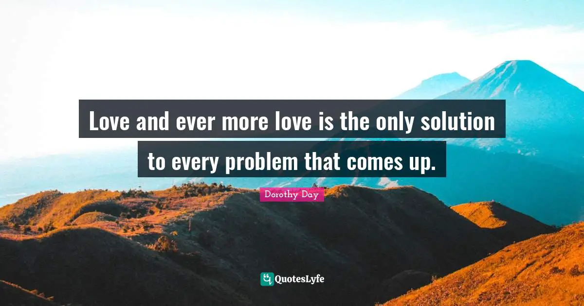 Love and ever more love is the only solution to every problem that comes up.
