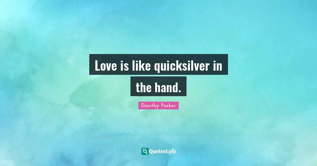 Love is like quicksilver in the hand.