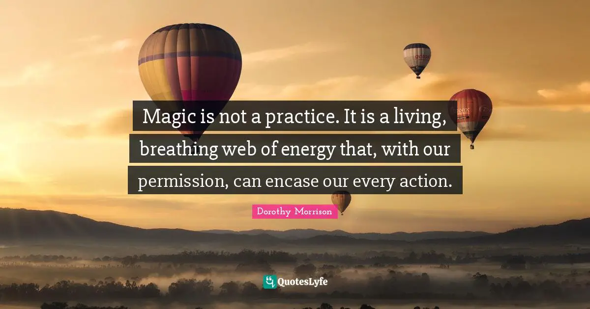 Permission Quotes: "Magic is not a practice. It is a living, breathing web of energy that, with our permission, can encase our every action."