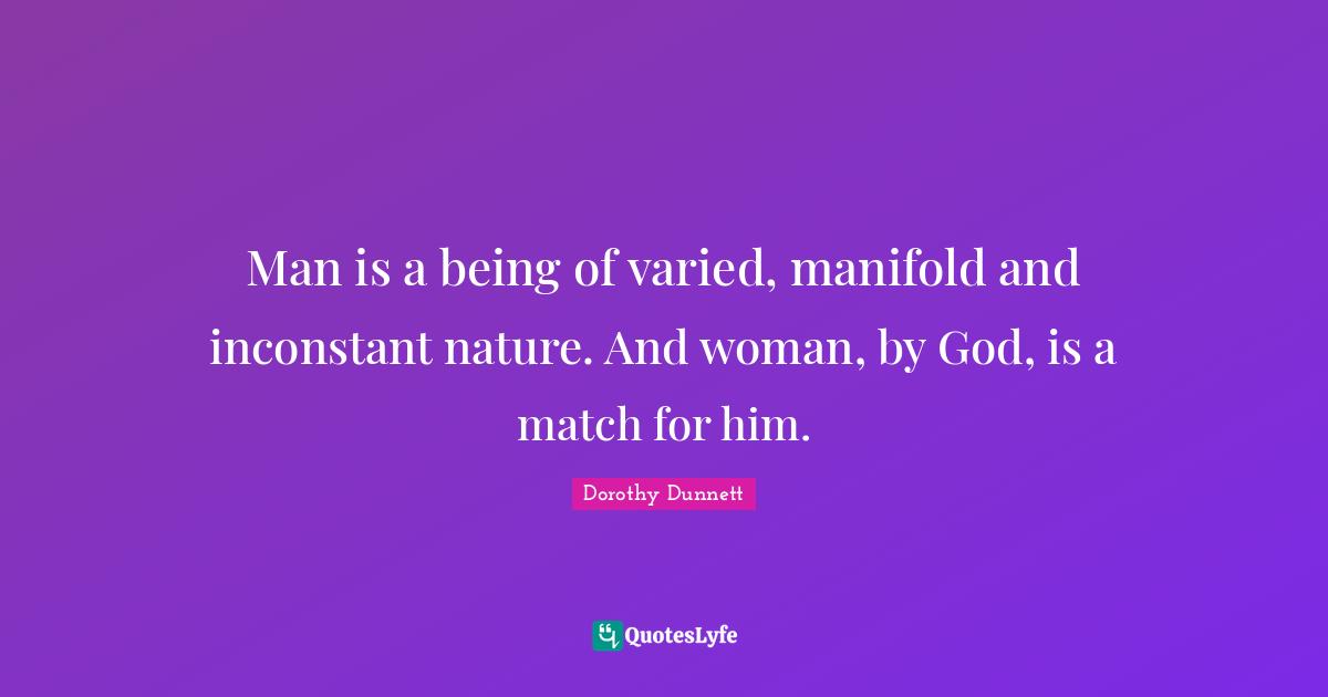 Man is a being of varied, manifold and inconstant nature. And woman, by God, is a match for him.