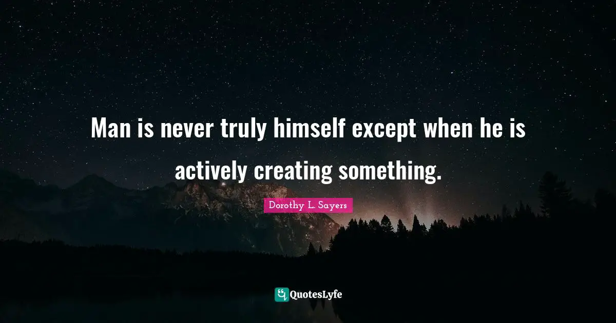 Dorothy L. Sayers Quotes: "Man is never truly himself except when he is actively creating something."