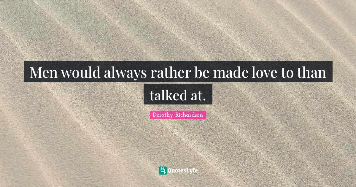 Men would always rather be made love to than talked at.