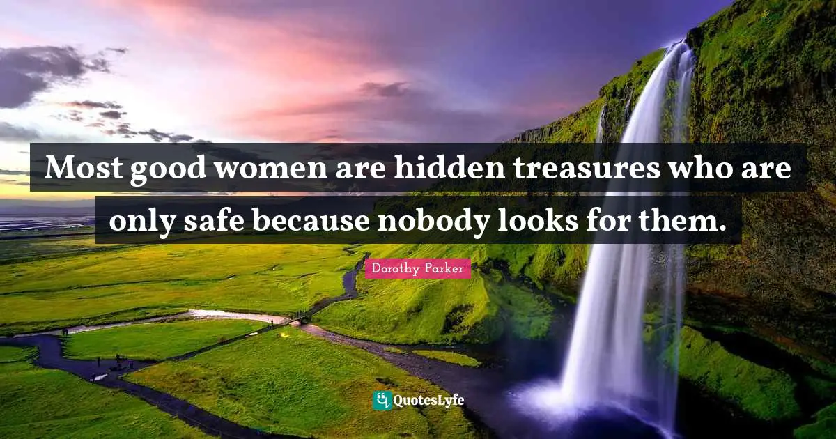 Most good women are hidden treasures who are only safe because nobody looks for them.