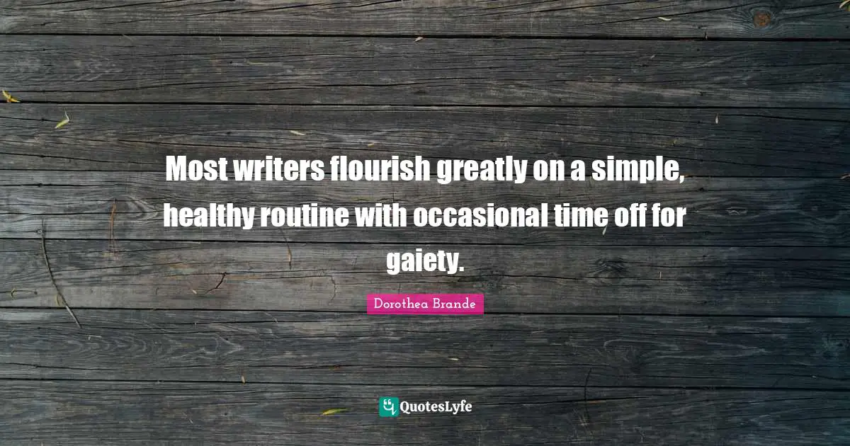 Most writers flourish greatly on a simple, healthy routine with occasional time off for gaiety.