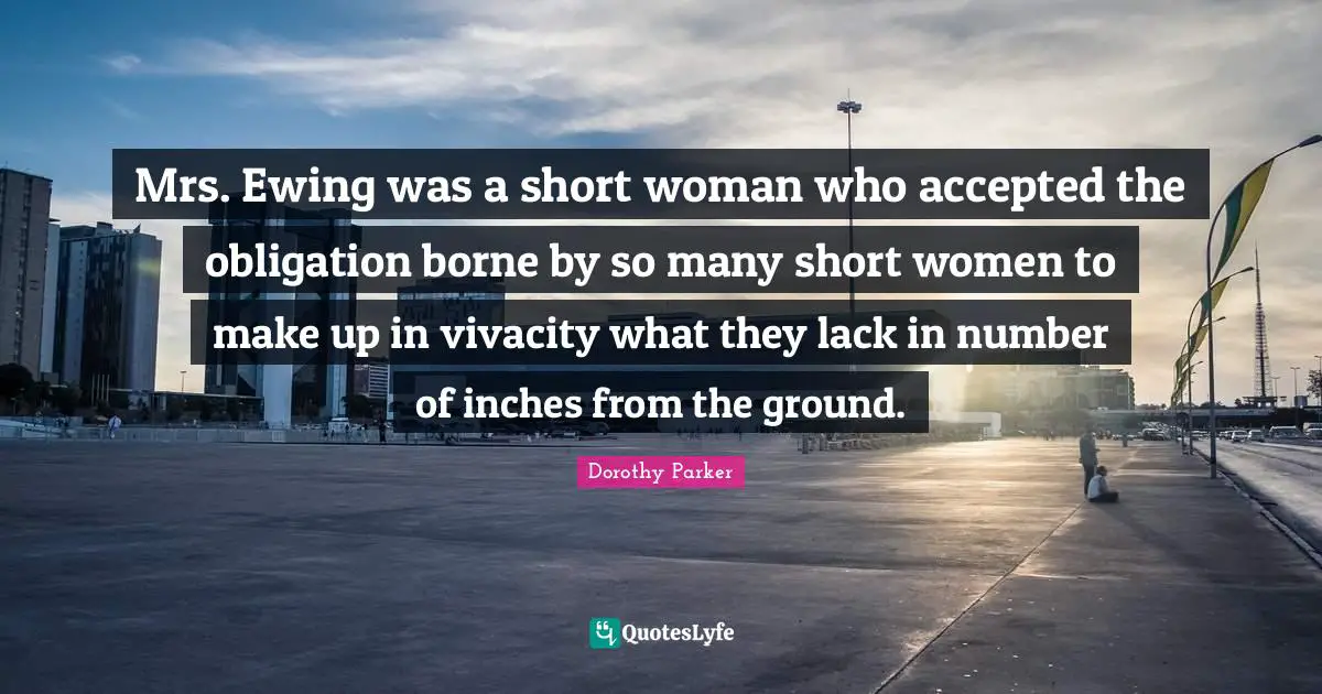 Mrs. Ewing was a short woman who accepted the obligation borne by so many short women to make up in vivacity what they lack in number of inches from the ground.