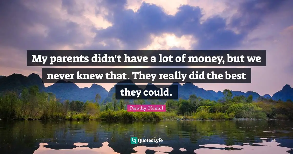 Dorothy Hamill Quotes: "My parents didn't have a lot of money, but we never knew that. They really did the best they could."