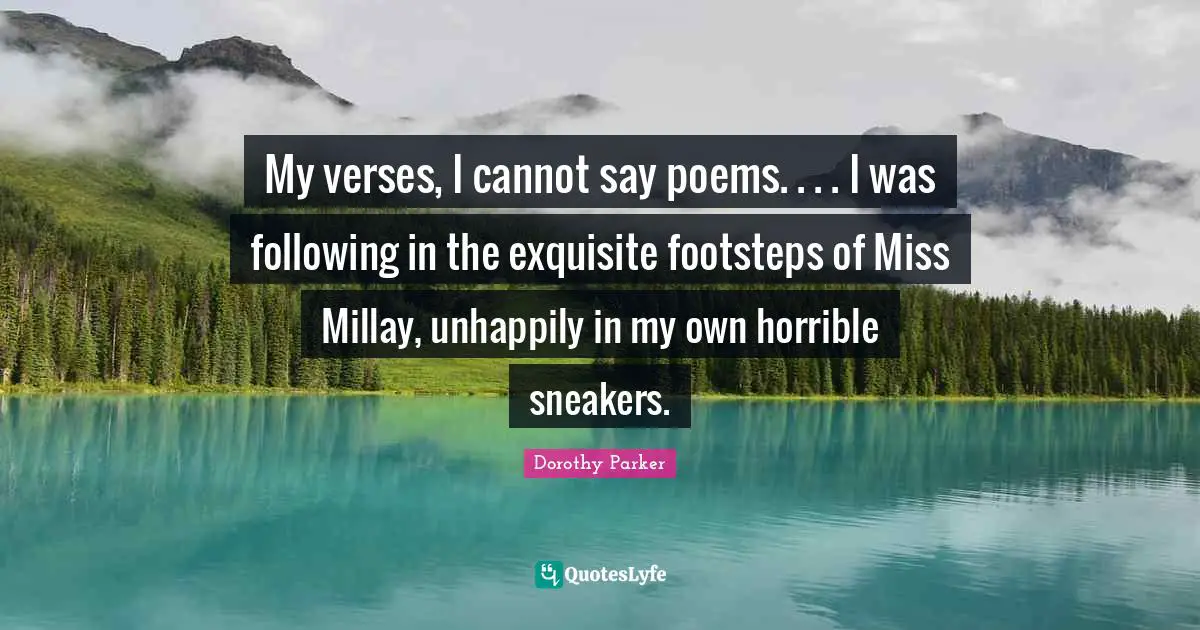 My verses, I cannot say poems. . . . I was following in the exquisite footsteps of Miss Millay, unhappily in my own horrible sneakers.