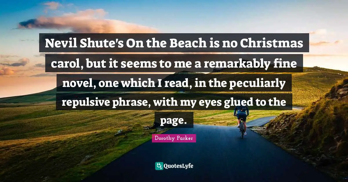 Nevil Shute's On the Beach is no Christmas carol, but it seems to me a remarkably fine novel, one which I read, in the peculiarly repulsive phrase, with my eyes glued to the page.