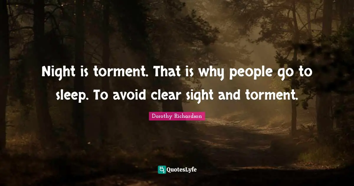 Night is torment. That is why people go to sleep. To avoid clear sight and torment.