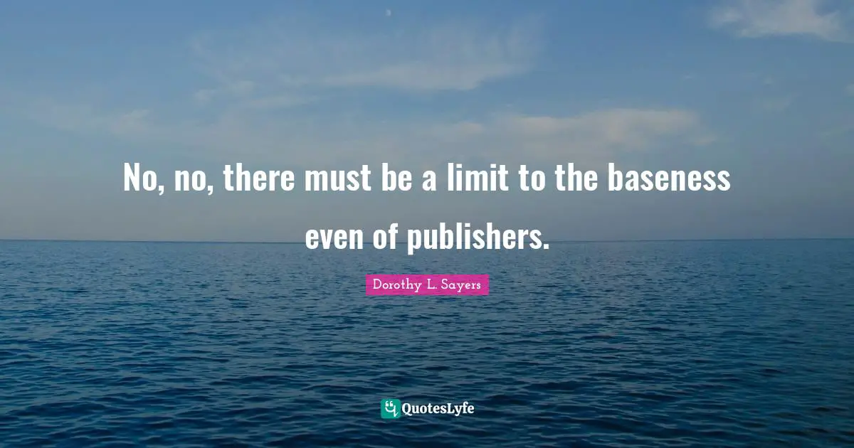 Baseness Quotes: "No, no, there must be a limit to the baseness even of publishers."