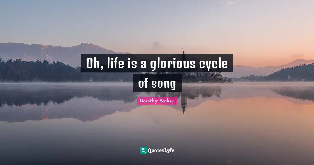 Oh, life is a glorious cycle of song