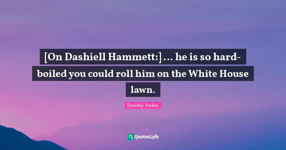 [On Dashiell Hammett:] ... he is so hard-boiled you could roll him on the White House lawn.