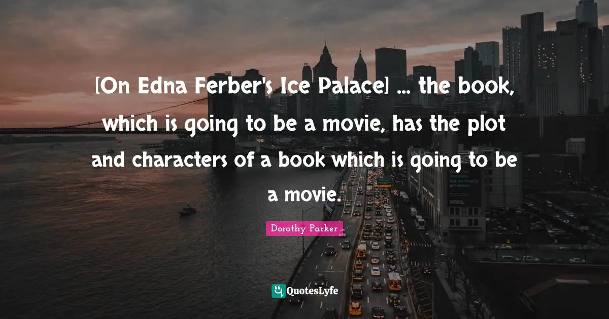 [On Edna Ferber's Ice Palace] ... the book, which is going to be a movie, has the plot and characters of a book which is going to be a movie.