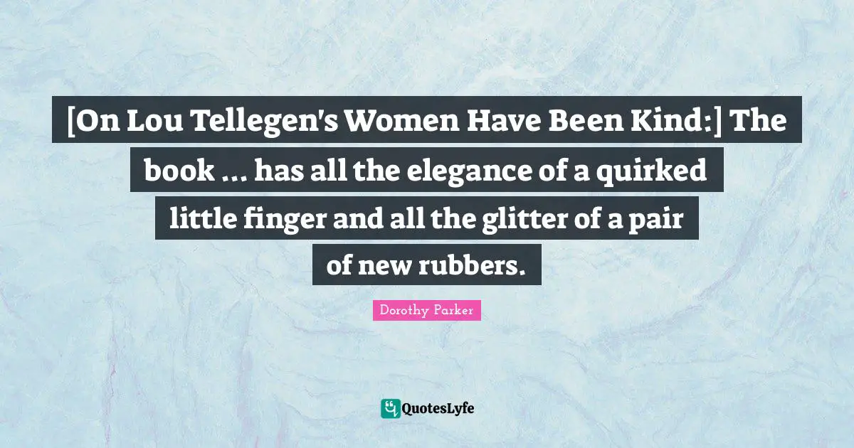 Glitter Quotes: "[On Lou Tellegen's Women Have Been Kind:] The book ... has all the elegance of a quirked little finger and all the glitter of a pair of new rubbers."