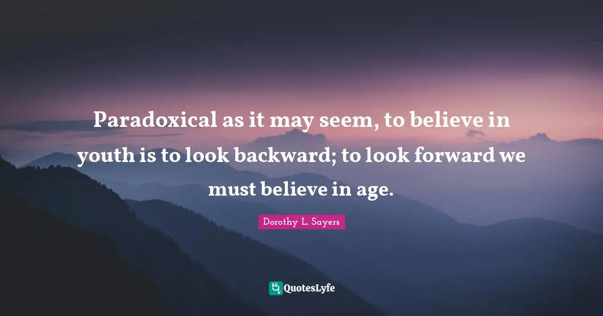Youth Quotes: "Paradoxical as it may seem, to believe in youth is to look backward; to look forward we must believe in age."
