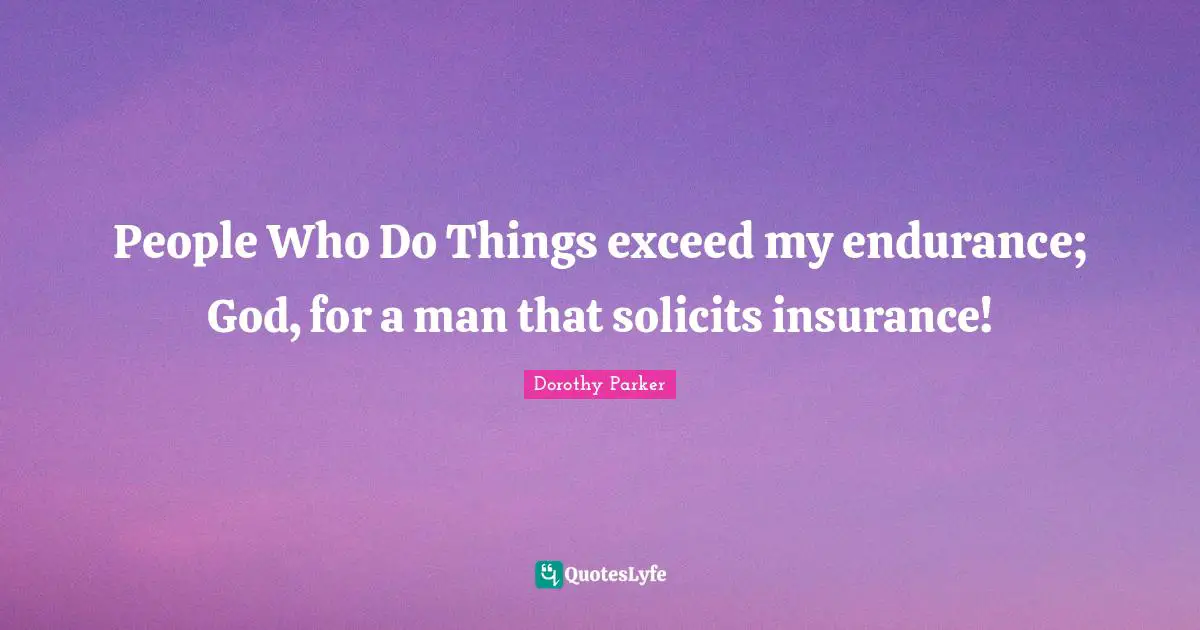 People Who Do Things exceed my endurance; God, for a man that solicits insurance!