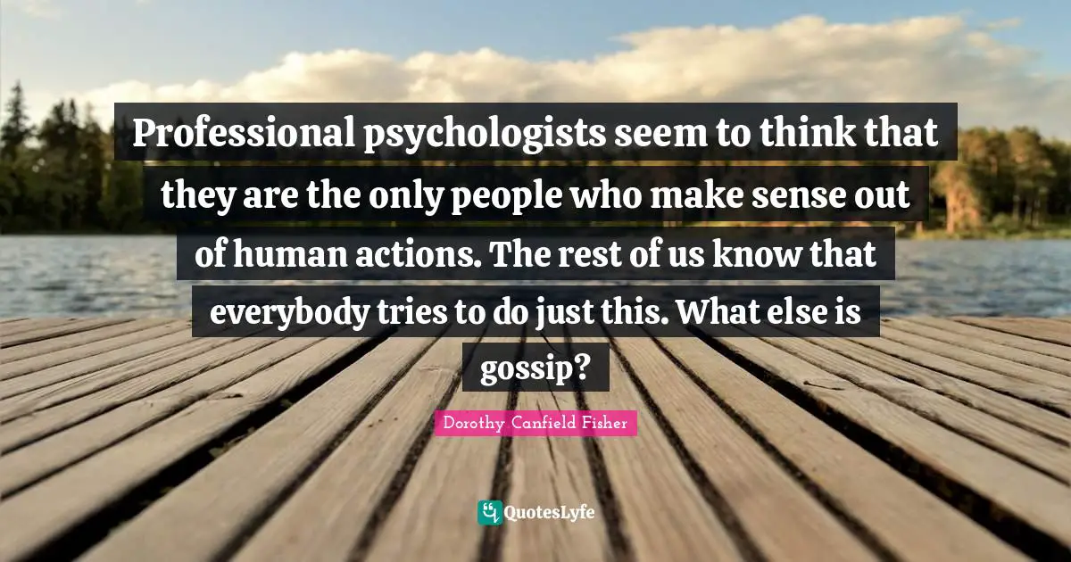 Professional psychologists seem to think that they are the only people who make sense out of human actions. The rest of us know that everybody tries to do just this. What else is gossip?