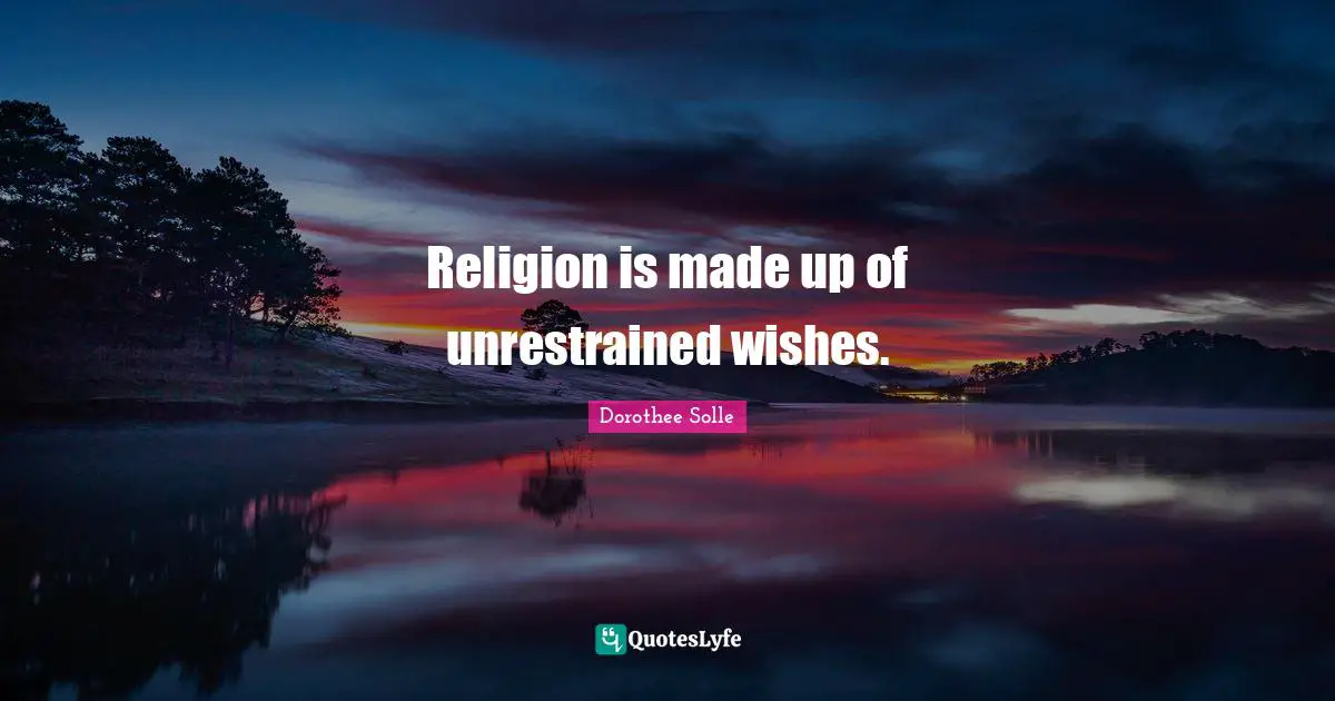 Religion is made up of unrestrained wishes.