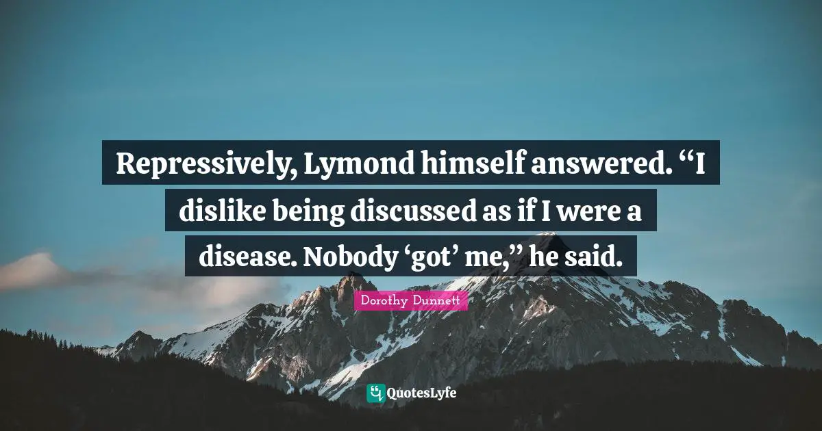 Repressively, Lymond himself answered. “I dislike being discussed as if I were a disease. Nobody ‘got’ me,” he said.