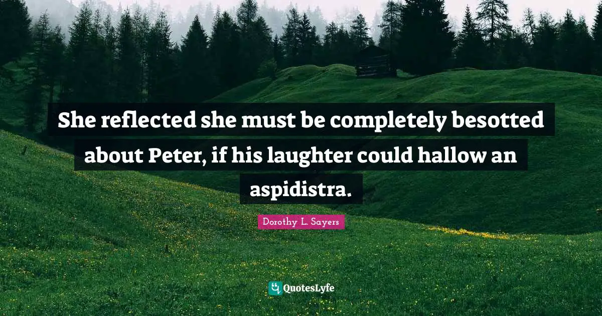 She reflected she must be completely besotted about Peter, if his laughter could hallow an aspidistra.