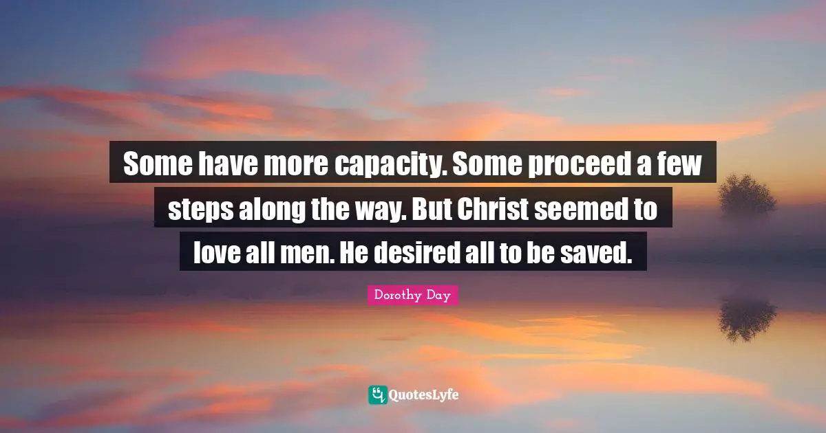 Some have more capacity. Some proceed a few steps along the way. But Christ seemed to love all men. He desired all to be saved.