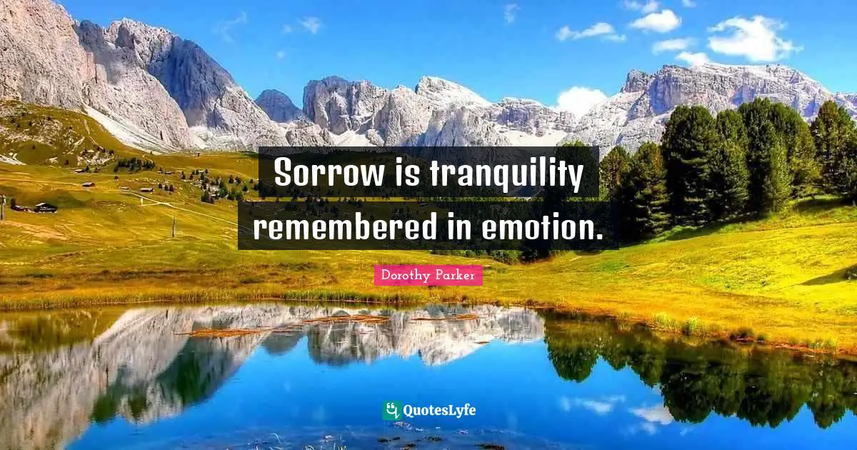 Sorrow is tranquility remembered in emotion.