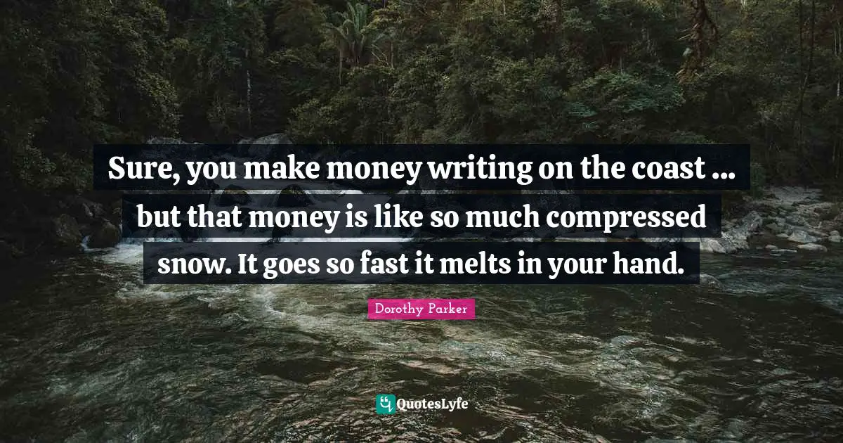 Sure, you make money writing on the coast ... but that money is like so much compressed snow. It goes so fast it melts in your hand.