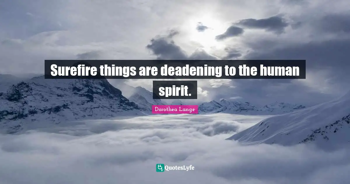 Dorothea Lange Quotes: "Surefire things are deadening to the human spirit."