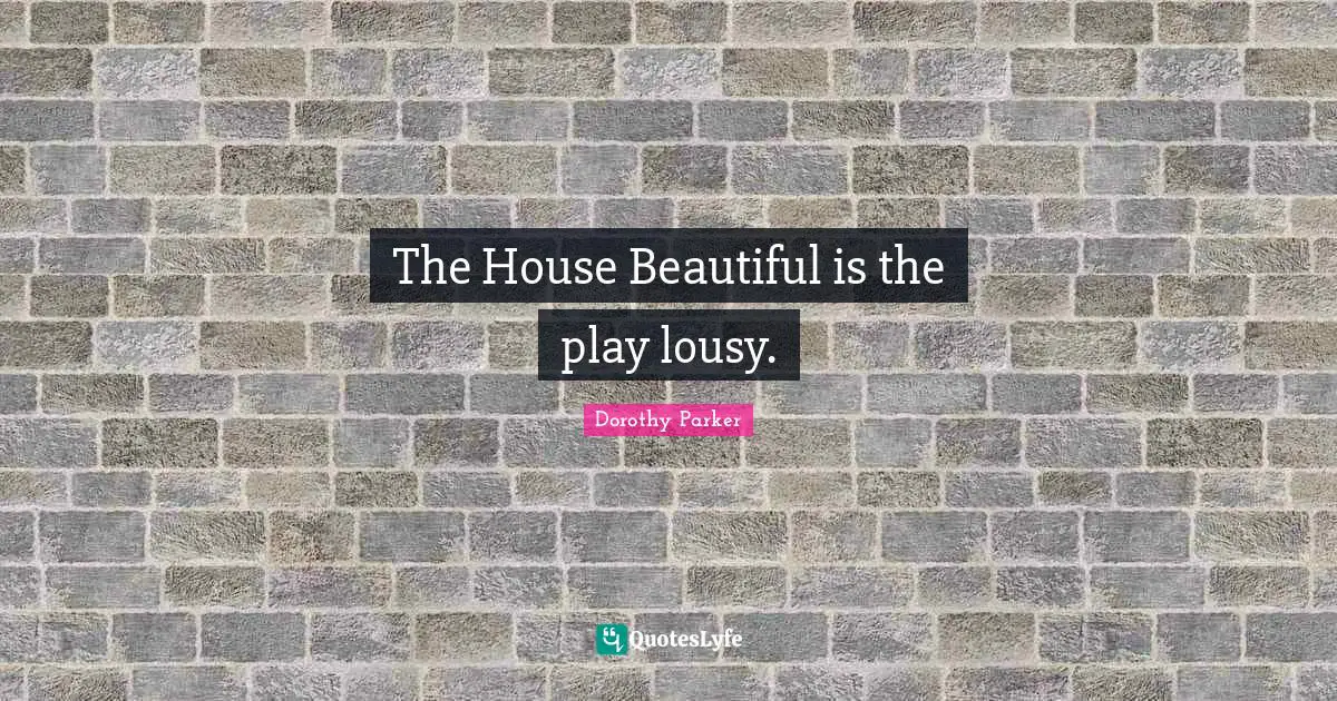 The House Beautiful is the play lousy.
