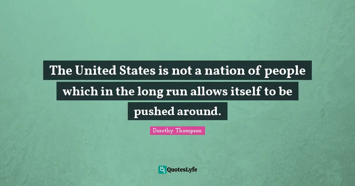 The United States is not a nation of people which in the long run allows itself to be pushed around.