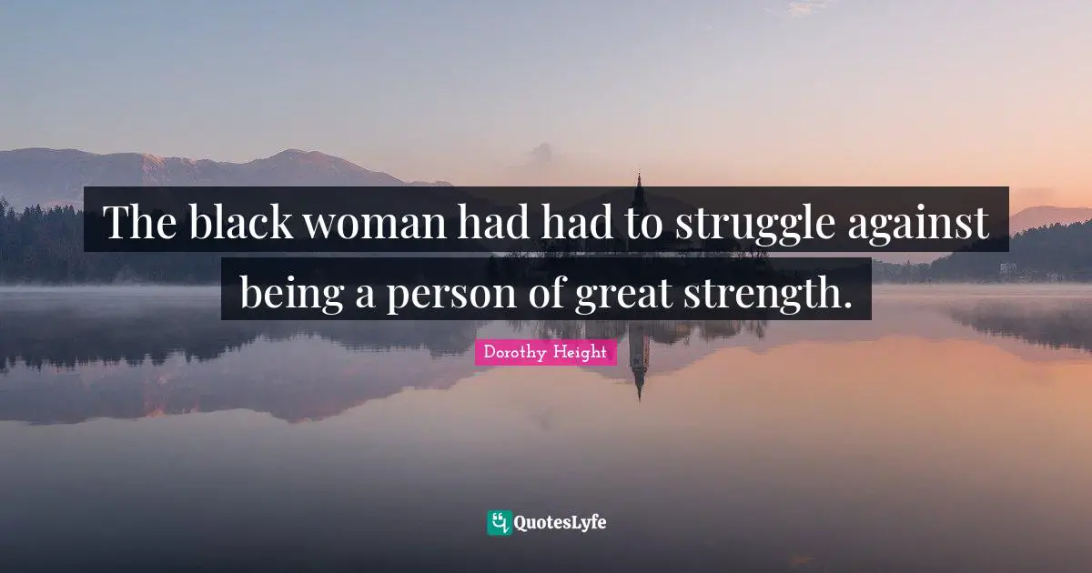 The black woman had had to struggle against being a person of great strength.
