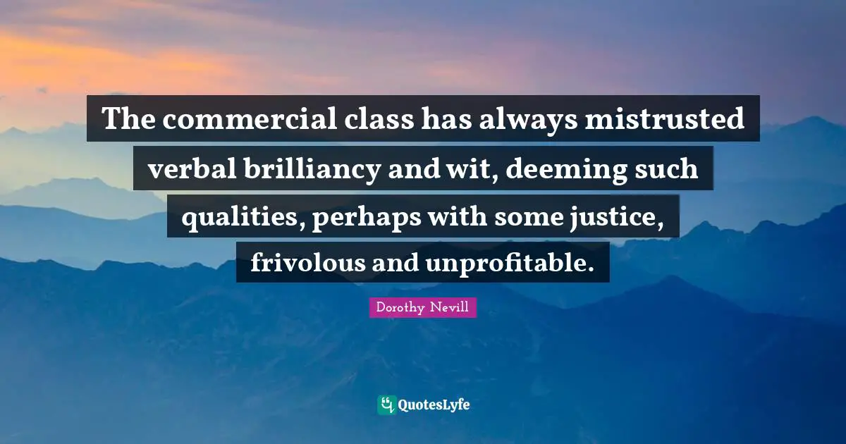 The commercial class has always mistrusted verbal brilliancy and wit, deeming such qualities, perhaps with some justice, frivolous and unprofitable.