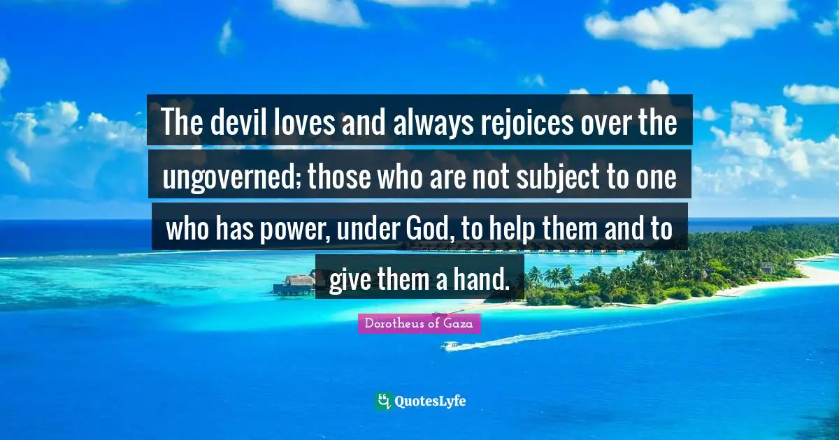 The devil loves and always rejoices over the ungoverned; those who are not subject to one who has power, under God, to help them and to give them a hand.