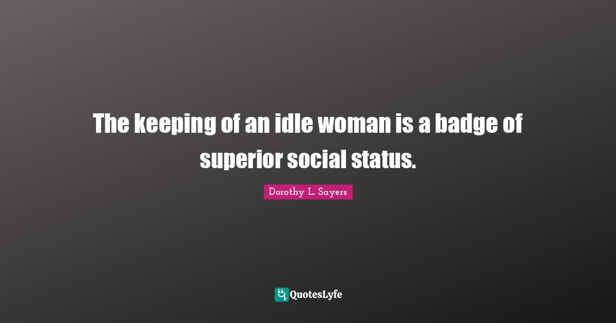 The keeping of an idle woman is a badge of superior social status.