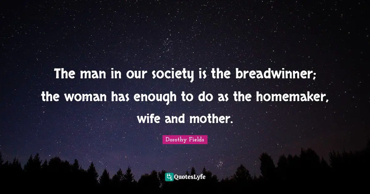 Wife Quotes: "The man in our society is the breadwinner; the woman has enough to do as the homemaker, wife and mother."