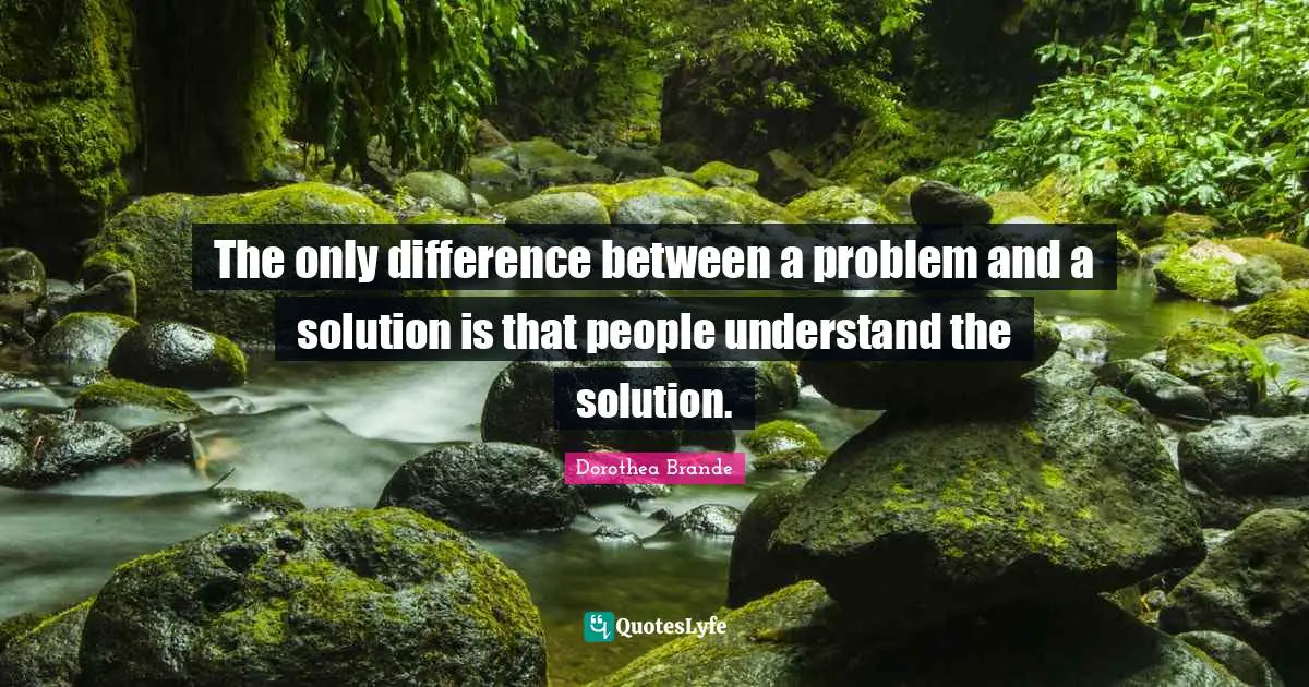 The only difference between a problem and a solution is that people understand the solution.