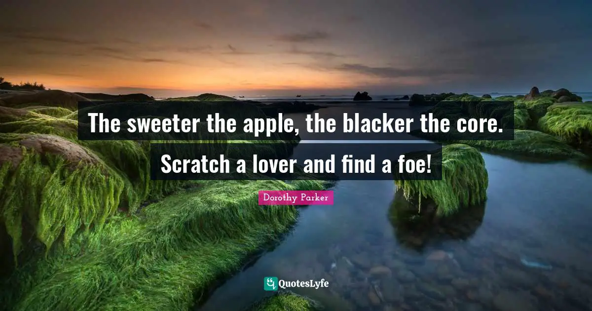 Heart Break Quotes: "The sweeter the apple, the blacker the core. Scratch a lover and find a foe!"