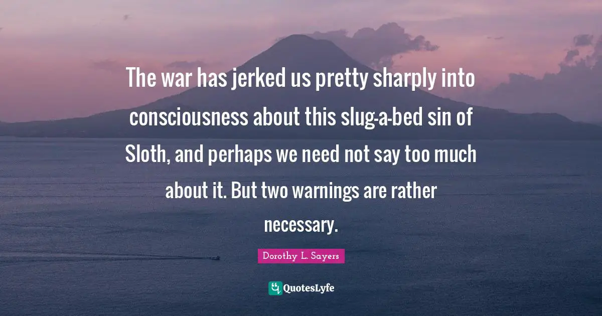 The war has jerked us pretty sharply into consciousness about this slug-a-bed sin of Sloth, and perhaps we need not say too much about it. But two warnings are rather necessary.