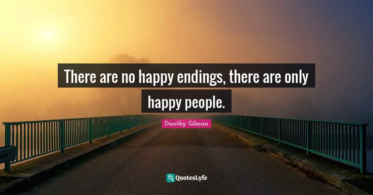 Endings Quotes: "There are no happy endings, there are only happy people."