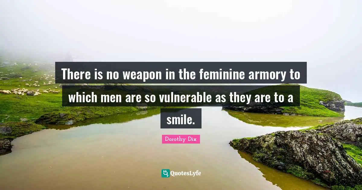 There is no weapon in the feminine armory to which men are so vulnerable as they are to a smile.