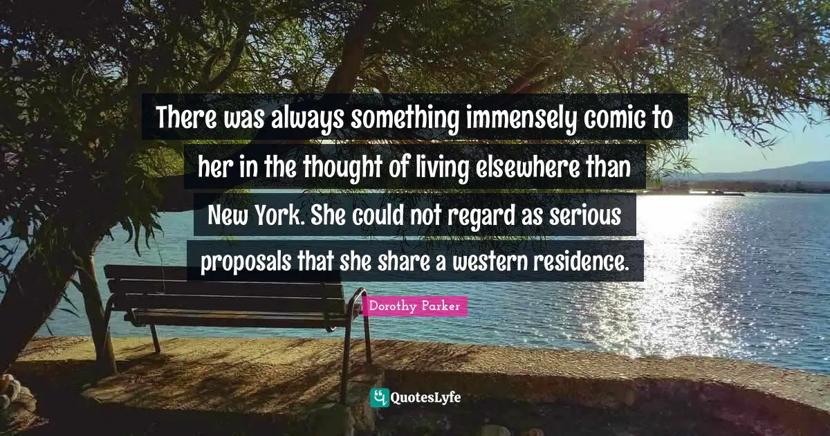 Residence Quotes: "There was always something immensely comic to her in the thought of living elsewhere than New York. She could not regard as serious proposals that she share a western residence."