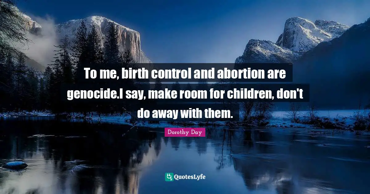 Genocide Quotes: "To me, birth control and abortion are genocide.I say, make room for children, don't do away with them."