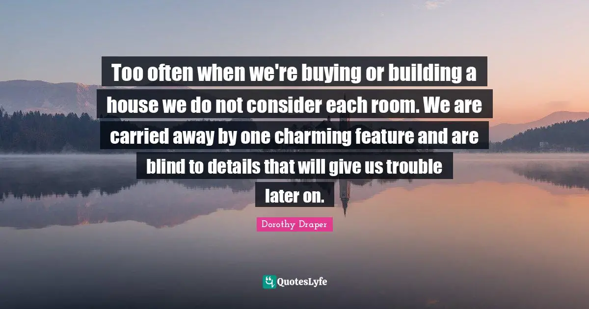 Too often when we're buying or building a house we do not consider each room. We are carried away by one charming feature and are blind to details that will give us trouble later on.