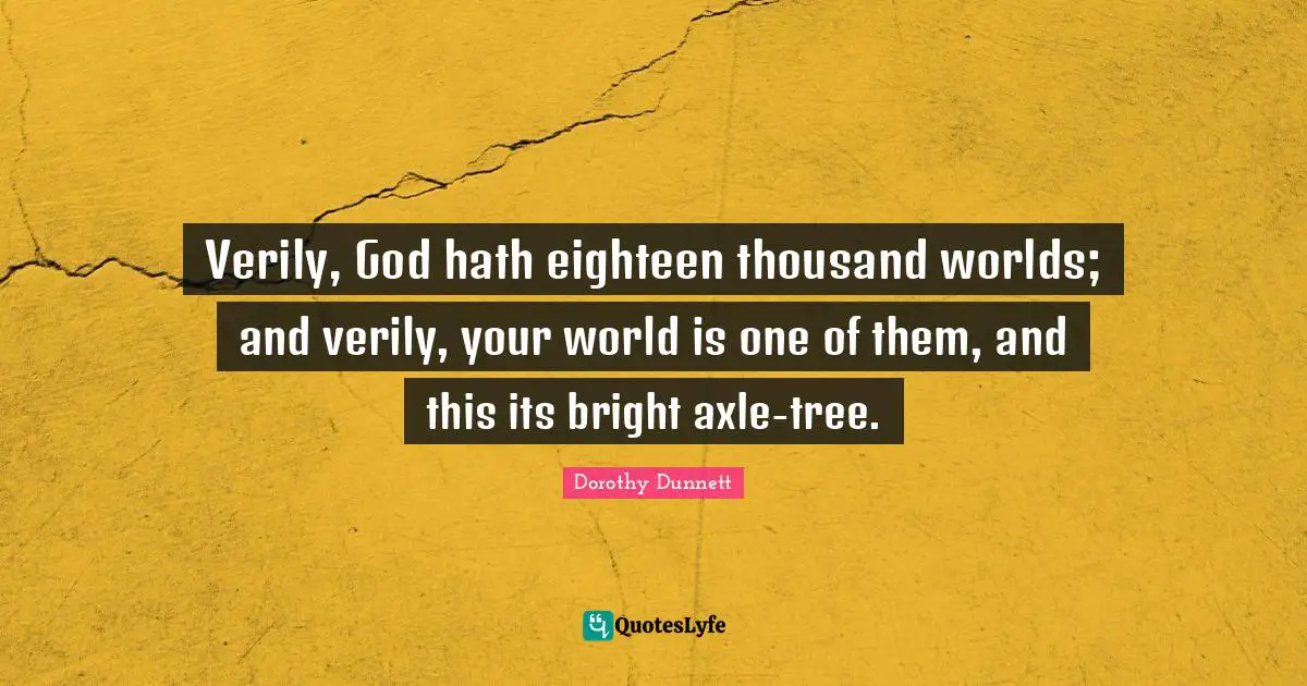 Verily, God hath eighteen thousand worlds; and verily, your world is one of them, and this its bright axle-tree.