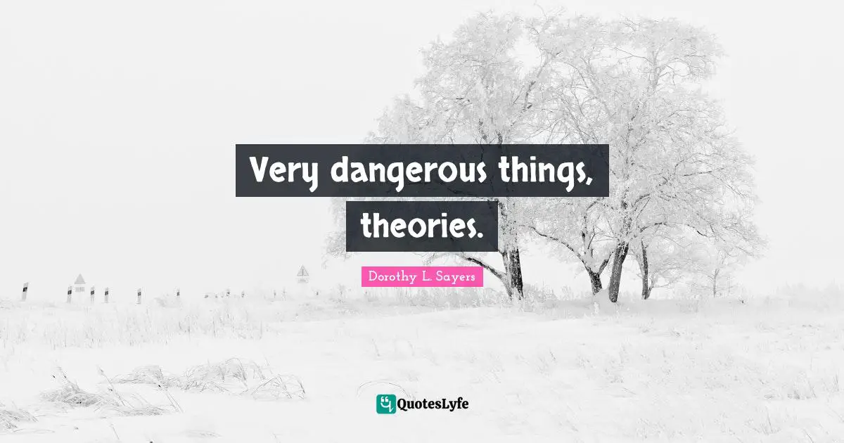 Very dangerous things, theories.