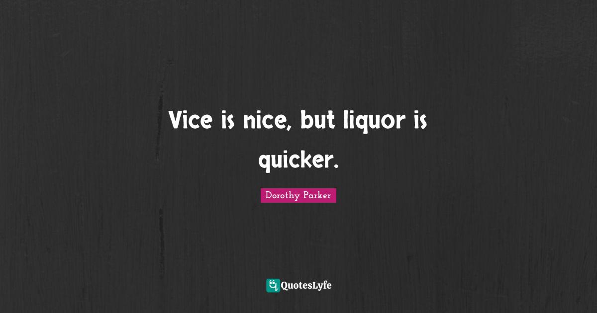 Vice is nice, but liquor is quicker.